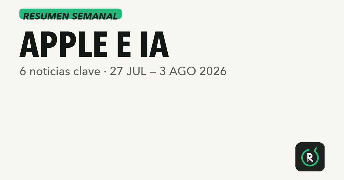 Resumen semanal con seis noticias clave sobre Apple e inteligencia artificial del 27 de julio al 3 de agosto de 2026.